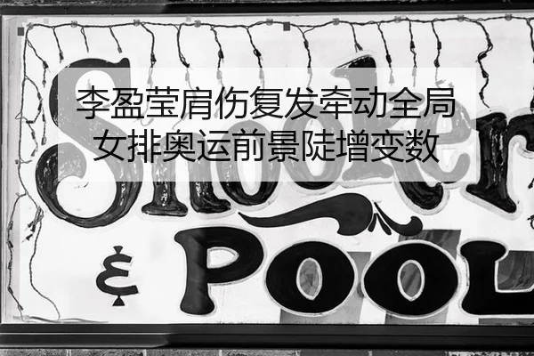 李盈莹肩伤复发牵动全局 女排奥运前景陡增变数