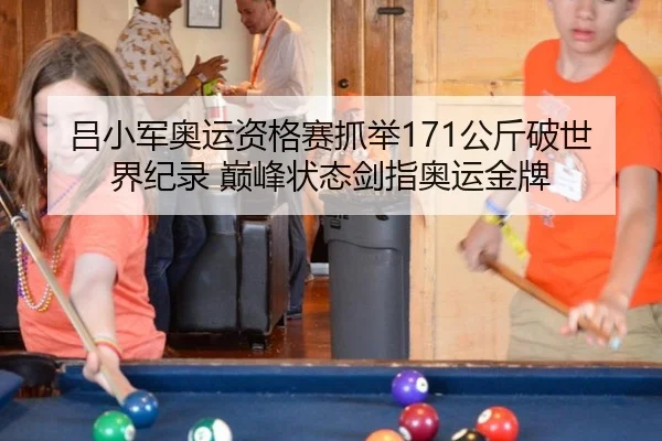 吕小军奥运资格赛抓举171公斤破世界纪录 巅峰状态剑指奥运金牌