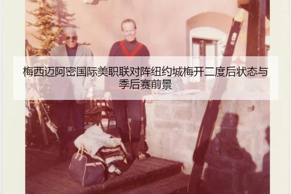 梅西迈阿密国际美职联对阵纽约城梅开二度后状态与季后赛前景
